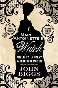 Marie Antoinette's Watch: Adultery, Larceny & Perpetual Motion