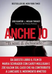 Jodi Kantor, Megan Twohey - Anche io. Il caso che ha dato inizio al movimento #MeToo