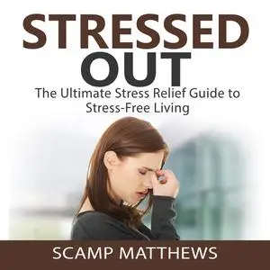 «Stressed Out: The Ultimate Stress Relief Guide to Stress-Free Living» by Scamp Matthews