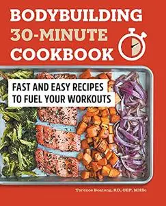 Bodybuilding 30-Minute Cookbook: Fast and Easy Recipes to Fuel Your Workouts