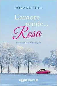 Roxann Hill - L'amore rende... rosa