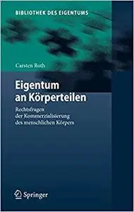 Eigentum an Körperteilen: Rechtsfragen der Kommerzialisierung des menschlichen Körpers