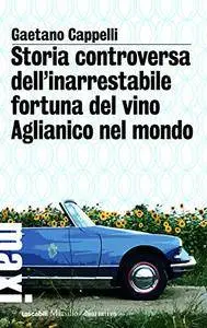 Gaetano Cappelli - Storia controversa dell'inarrestabile fortuna del vino Aglianico nel mondo