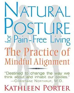 Natural Posture for Pain-Free Living: The Practice of Mindful Alignment