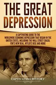 The Great Depression: A Captivating Guide to the Worldwide Economic Depression that Began in the United States