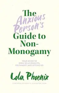 The Anxious Person’s Guide to Non-Monogamy: Your Guide to Open Relationships, Polyamory and Letting Go