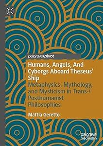 Humans, Angels, And Cyborgs Aboard Theseus' Ship: Metaphysics, Mythology, and Mysticism in Trans-/Posthumanist Philosoph