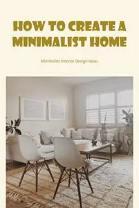 How to Create A Minimalist Home: Minimalist Interior Design Ideas: Minimalist Home Design