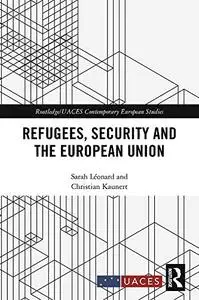 Refugees, Security and the European Union (Routledge/UACES Contemporary European Studies)