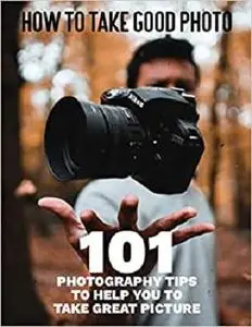 How to Take Good Photo - 101 Photography Tips to Help You to Take Great Picture