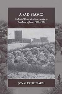 A Sad Fiasco: Colonial Concentration Camps in Southern Africa, 1900–1908