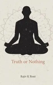 «Truth or Nothing» by Rajiv K Rout