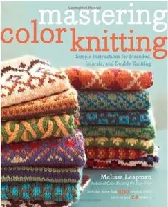 Mastering Color Knitting: Simple Instructions for Stranded, Intarsia, and Double Knitting [Repost]