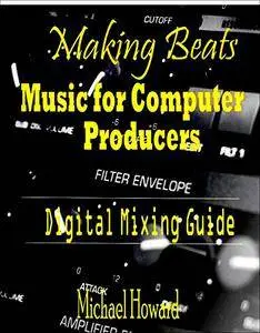 Creating Beats: Music for Computer Aided Producers: Digital Mixing Guide