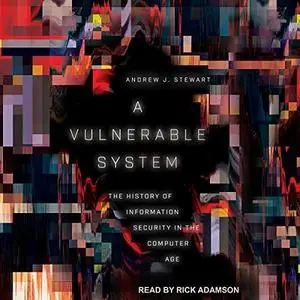 A Vulnerable System: The History of Information Security in the Computer Age [Audiobook]