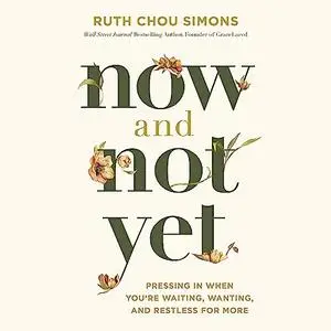 Now and Not Yet: Pressing in When You’re Waiting, Wanting, and Restless for More [Audiobook]