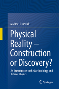 Physical Reality – Construction or Discovery?: An Introduction to the Methodology and Aims of Physics