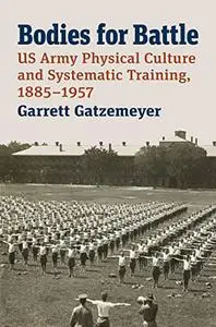 Bodies for Battle: US Army Physical Culture and Systematic Training, 1885–1957