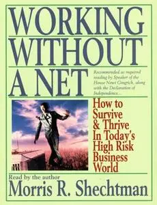 «Working Without A Net: How to Survive and Thrive in Today's High Risk Business World» by Morris R. Schechtman