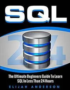 SQL: The Ultimate Beginners Guide To Learn SQL In Less Than 24 Hours