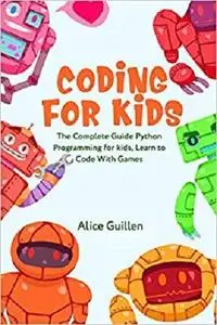 Coding for Kids: The Complete Guide Python Programming for kids, Learn to Code with Games
