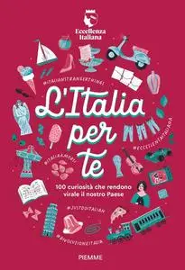 L'Italia per te. 100 curiosità che rendono virale il nostro Paese - Eccellenza Italiana