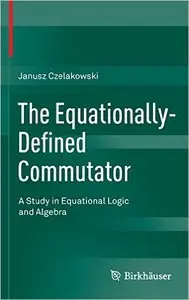 The Equationally-Defined Commutator: A Study in Equational Logic and Algebra