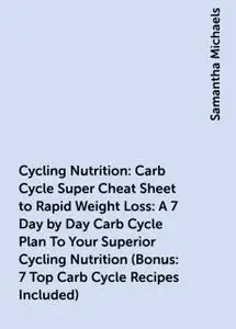 «Cycling Nutrition: Carb Cycle Super Cheat Sheet to Rapid Weight Loss: A 7 Day by Day Carb Cycle Plan To Your Superior C