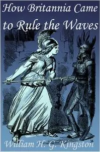 «How Britannia Came to Rule the Waves» by William H.G. Kingston