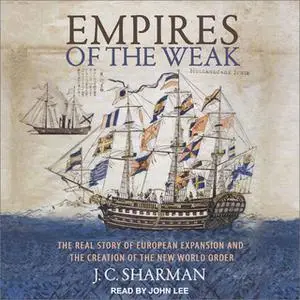 «Empires of the Weak: The Real Story of European Expansion and the Creation of the New World» by J.C. Sharman