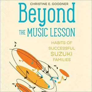 Beyond the Music Lesson: Habits of Successful Suzuki Families [Audiobook]