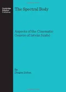 The Spectral Body: Aspects of the Cinematic Oeuvre of IstvÃ¡n SzabÃ³