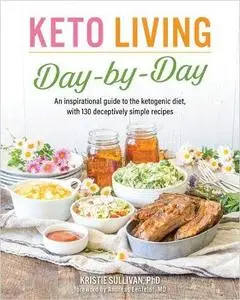 Keto Living Day by Day: An Inspirational Guide to the Ketogenic Diet, with 130 Deceptively Simple Recipes