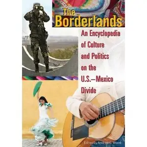 Andrew Grant Wood - The Borderlands: An Encyclopedia of Culture and Politics on the U.S.-Mexico Divide