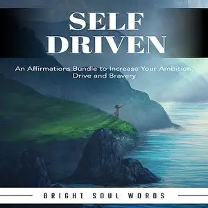 «Self Driven: An Affirmations Bundle to Increase Your Ambition, Drive and Bravery» by Bright Soul Words