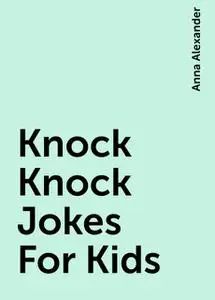 «Knock Knock Jokes For Kids» by Anna Alexander