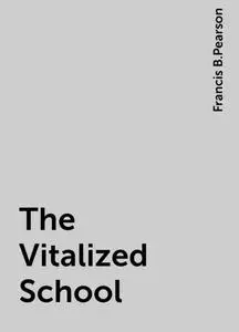 «The Vitalized School» by Francis B.Pearson