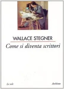 Wallace Stegner - Come si diventa scrittori