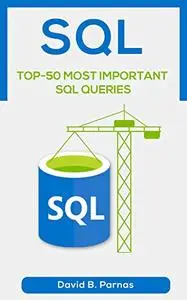 TOP-50 MOST IMPORTANT SQL QUERIES: How to Use SQL To Work With Data In A Relational Database Today