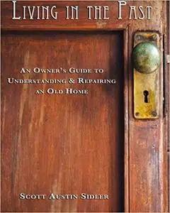 Living In The Past: An Owner's Guide to Understanding & Repairing an Old Home