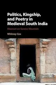 Politics, Kingship, and Poetry in Medieval South India: Moonset on Sunrise Mountain