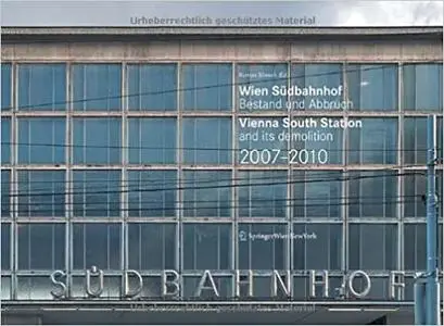 Wien Südbahnhof. Bestand und Abbruch / Vienna South Station and its demolition / 2007–2010