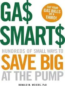 «Gas Smarts: Hundreds of Small Ways to Save Big Time at the Pump» by Ronald Weiers