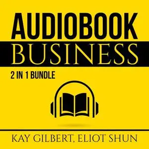 «Audiobook Business Bundle: 2 in 1 Bundle, How to Create Audiobooks and Crush It With Kindle» by Eliot Shun, Kay Gilbert