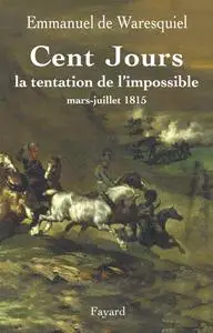 Emmanuel de Waresquiel, "Cent Jours : La tentation de l'impossible mars-juillet 1815"