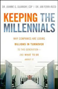 Keeping The Millennials: Why Companies Are Losing Billions in Turnover to This Generation - and What to Do About It
