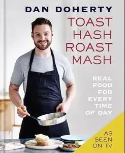 Toast, Hash, Roast, Mash: Real Food for Every Time of Day