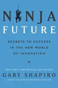 Ninja Future: Secrets to Success in the New World of Innovation