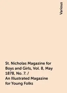 «St. Nicholas Magazine for Boys and Girls, Vol. 8, May 1878, No. 7. / An Illustrated Magazine for Young Folks» by Variou