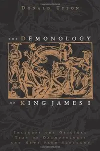 The Demonology of King James I: Includes the Original Text of Daemonologie and News from Scotland